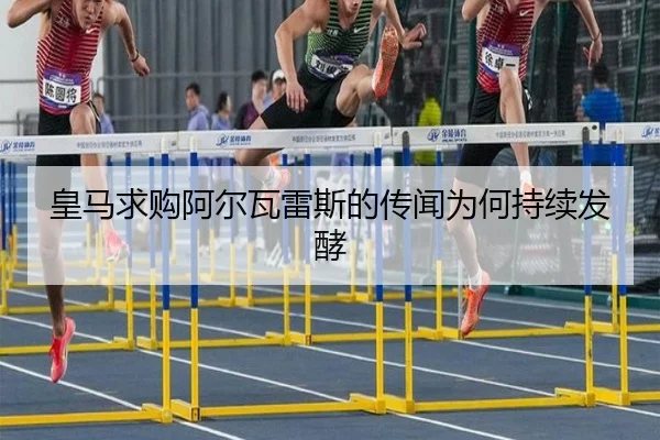 皇马求购阿尔瓦雷斯的传闻为何持续发酵